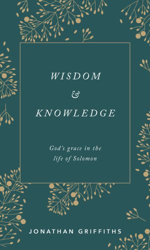 Wisdom & Knowledge : God's grace in the life of Solomon